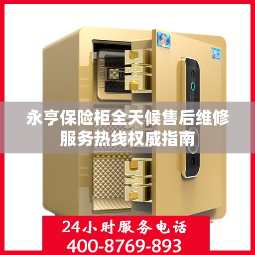 永亨保险柜全天候售后维修服务热线权威指南