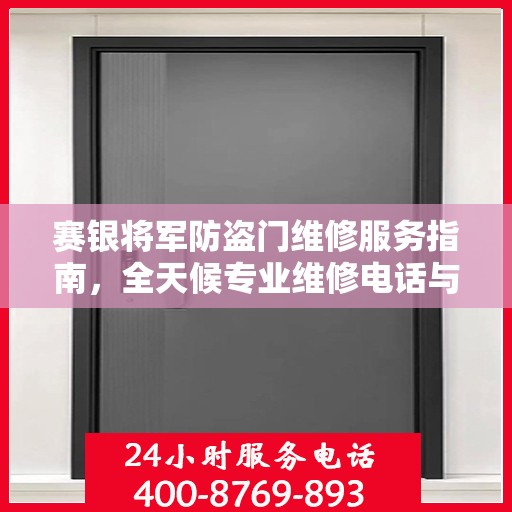 赛银将军防盗门维修服务指南，全天候专业维修电话与最新攻略速递