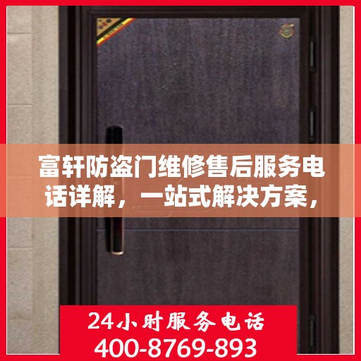 富轩防盗门维修售后服务电话详解，一站式解决方案，让您轻松搞定所有问题！