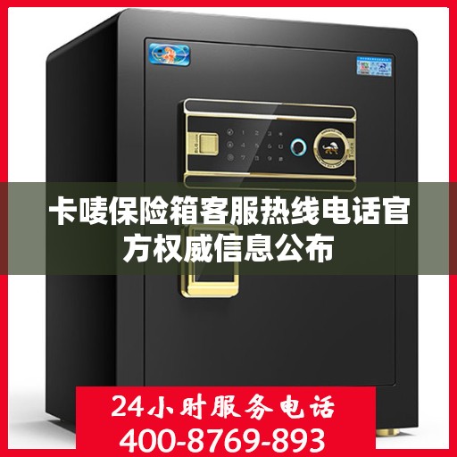 卡唛保险箱客服热线电话官方权威信息公布