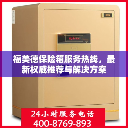 福美德保险箱服务热线，最新权威推荐与解决方案