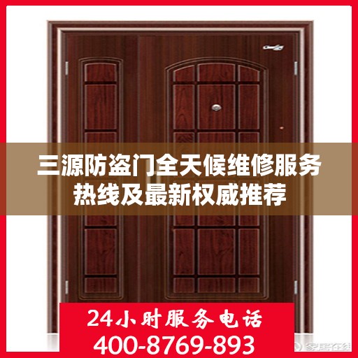 三源防盗门全天候维修服务热线及最新权威推荐