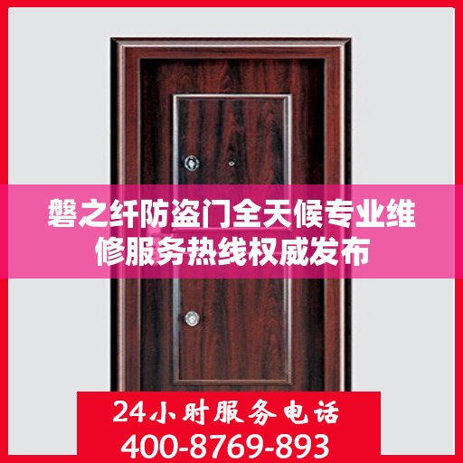 磐之纤防盗门全天候专业维修服务热线权威发布