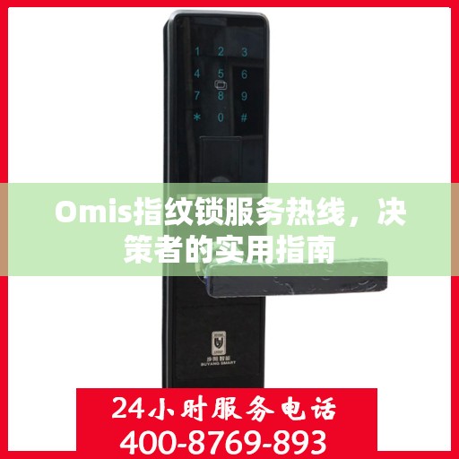 Omis指纹锁服务热线，决策者的实用指南