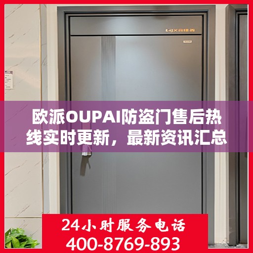 欧派OUPAI防盗门售后热线实时更新，最新资讯汇总