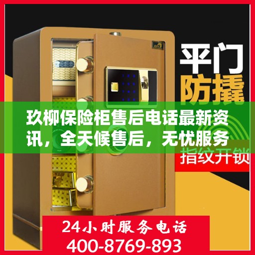玖柳保险柜售后电话最新资讯，全天候售后，无忧服务保障