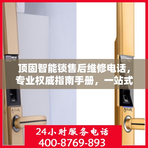 顶固智能锁售后维修电话，专业权威指南手册，一站式解决您的维修需求！