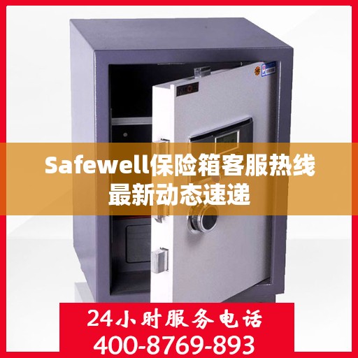Safewell保险箱客服热线最新动态速递