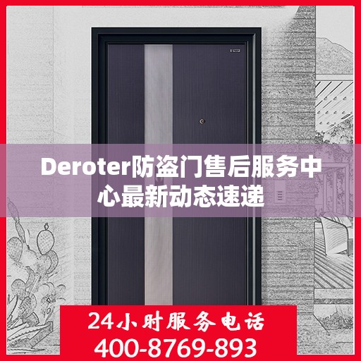 Deroter防盗门售后服务中心最新动态速递