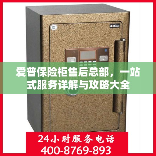 爱普保险柜售后总部，一站式服务详解与攻略大全