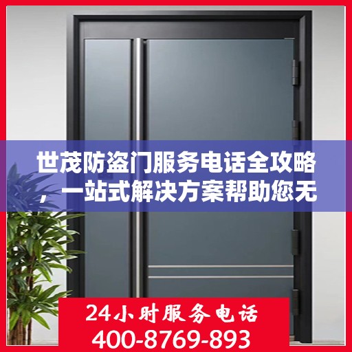 世茂防盗门服务电话全攻略，一站式解决方案帮助您无忧安装维修！