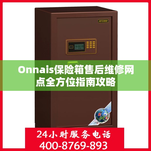 Onnais保险箱售后维修网点全方位指南攻略