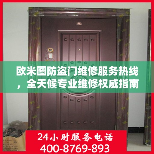 欧米图防盗门维修服务热线，全天候专业维修权威指南