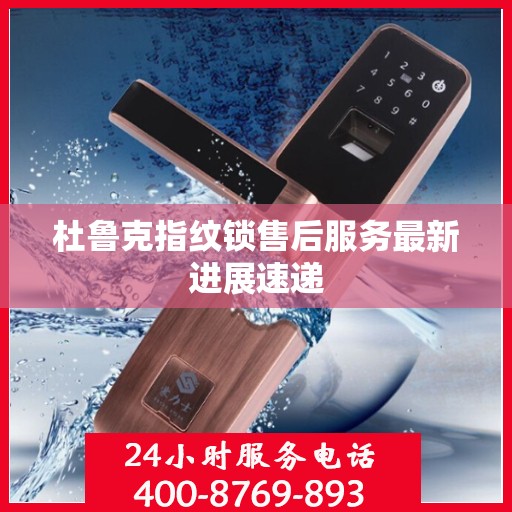 杜鲁克指纹锁售后服务最新进展速递