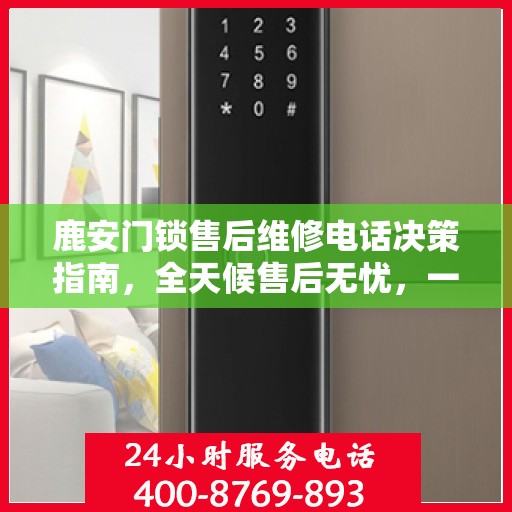 鹿安门锁售后维修电话决策指南，全天候售后无忧，一站式解决您的维修需求