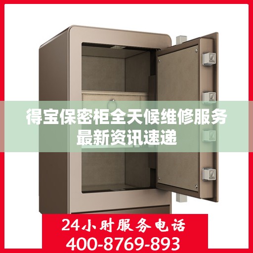 得宝保密柜全天候维修服务最新资讯速递
