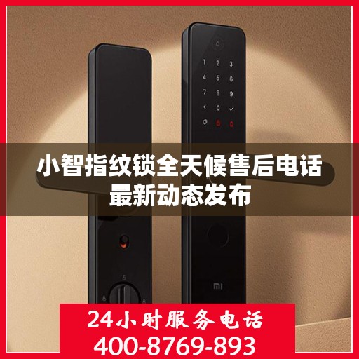 小智指纹锁全天候售后电话最新动态发布
