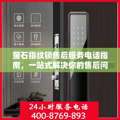 萤石指纹锁售后服务电话指南，一站式解决你的售后问题