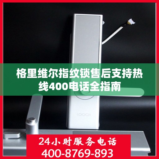 格里维尔指纹锁售后支持热线400电话全指南