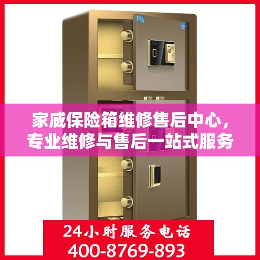 家威保险箱维修售后中心，专业维修与售后一站式服务最新攻略