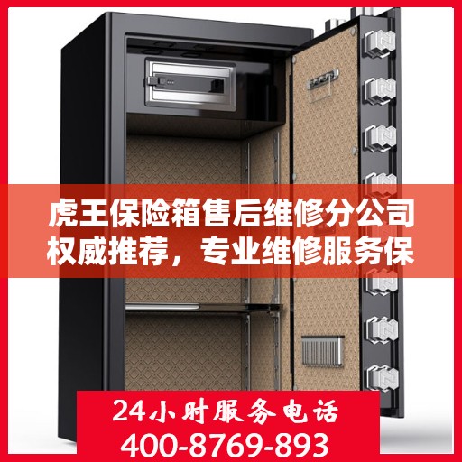 虎王保险箱售后维修分公司权威推荐，专业维修服务保障，为您的安全保驾护航
