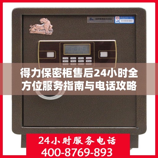 得力保密柜售后24小时全方位服务指南与电话攻略