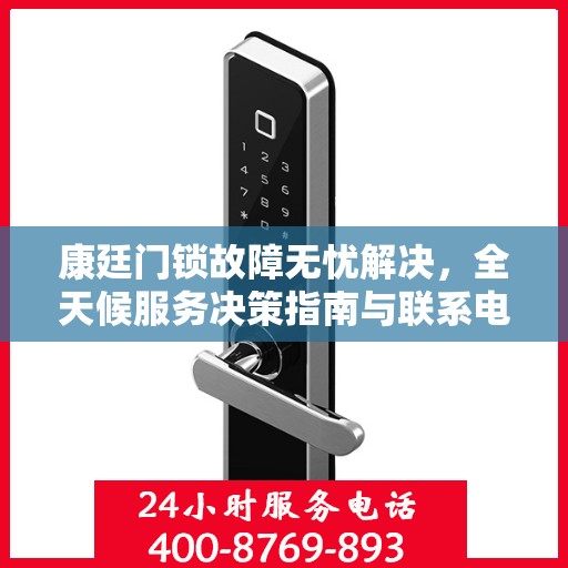 康廷门锁故障无忧解决，全天候服务决策指南与联系电话