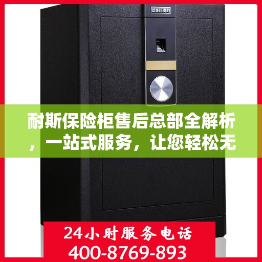 耐斯保险柜售后总部全解析，一站式服务，让您轻松无忧！