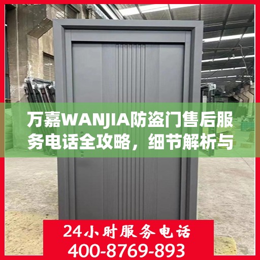 万嘉WANJIA防盗门售后服务电话全攻略，细节解析与售后支持一网打尽！