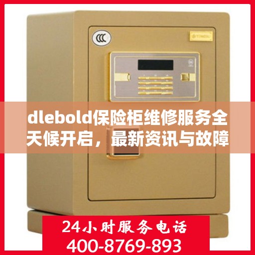 dlebold保险柜维修服务全天候开启，最新资讯与故障排除指南