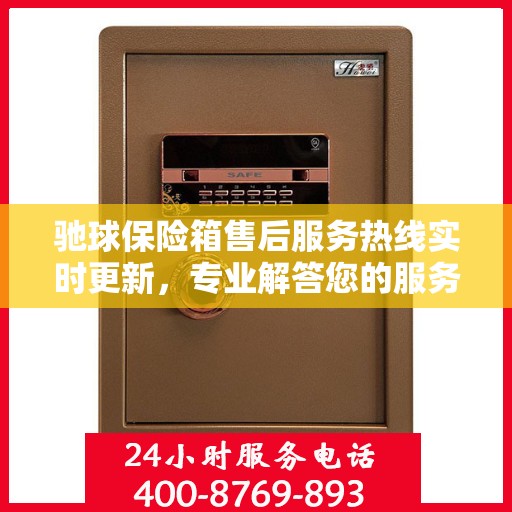 驰球保险箱售后服务热线实时更新，专业解答您的服务需求