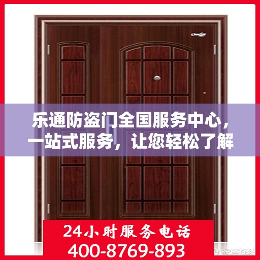 乐通防盗门全国服务中心，一站式服务，让您轻松了解无忧安装与售后保障
