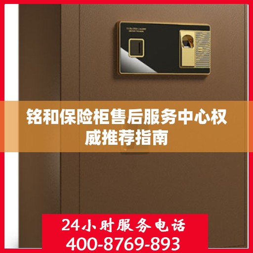 铭和保险柜售后服务中心权威推荐指南