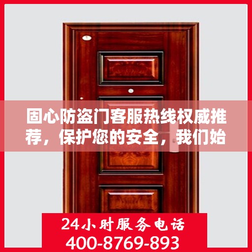 固心防盗门客服热线权威推荐，保护您的安全，我们始终在线！