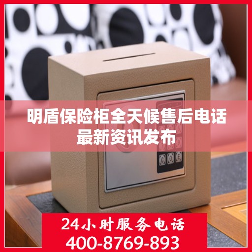 明盾保险柜全天候售后电话最新资讯发布
