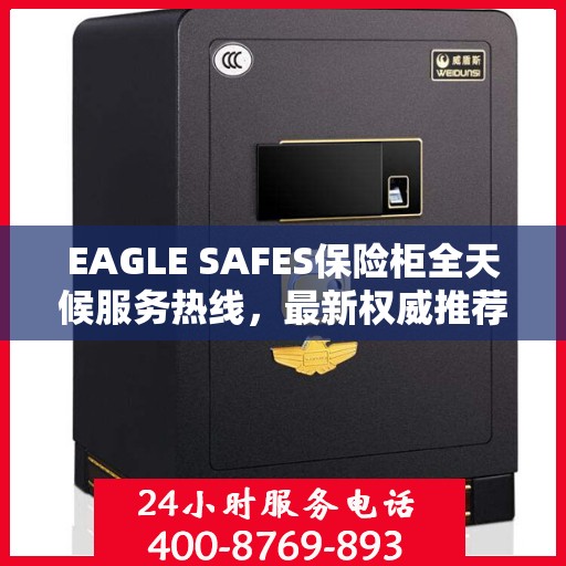 EAGLE SAFES保险柜全天候服务热线，最新权威推荐与解决方案