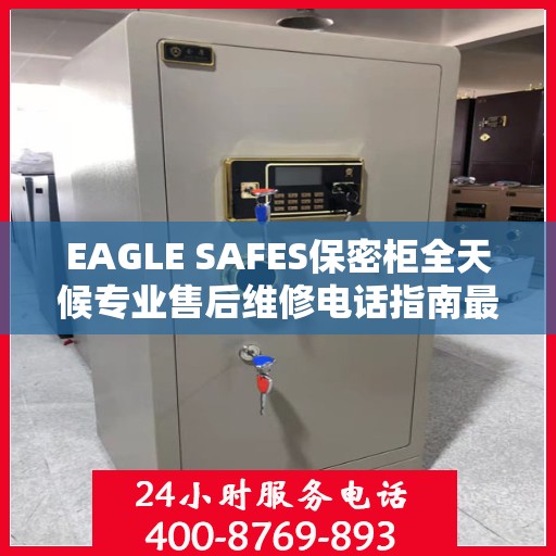 EAGLE SAFES保密柜全天候专业售后维修电话指南最新攻略