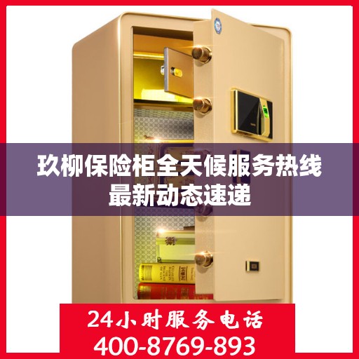 玖柳保险柜全天候服务热线最新动态速递