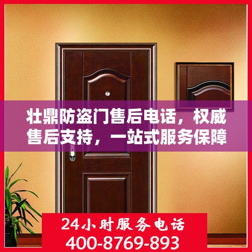 壮鼎防盗门售后电话，权威售后支持，一站式服务保障