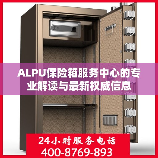 ALPU保险箱服务中心的专业解读与最新权威信息