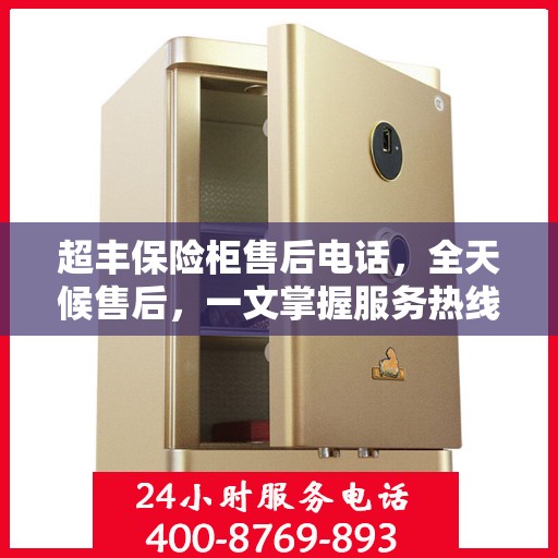 超丰保险柜售后电话，全天候售后，一文掌握服务热线
