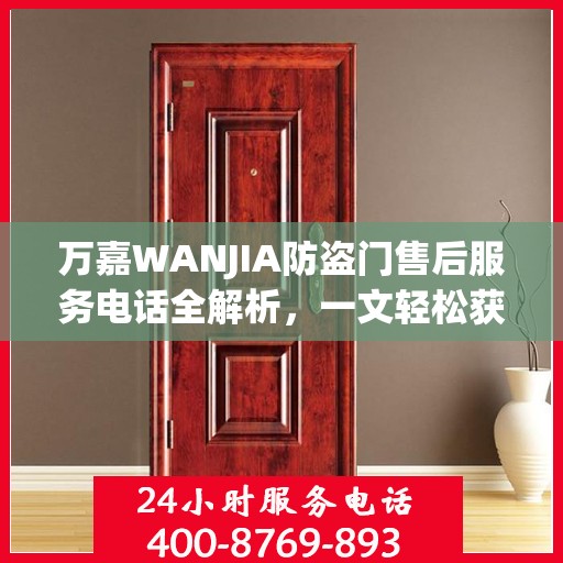 万嘉WANJIA防盗门售后服务电话全解析，一文轻松获取售后支持
