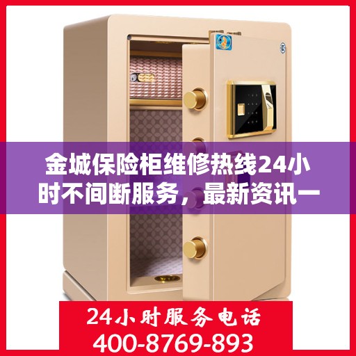 金城保险柜维修热线24小时不间断服务，最新资讯一网打尽