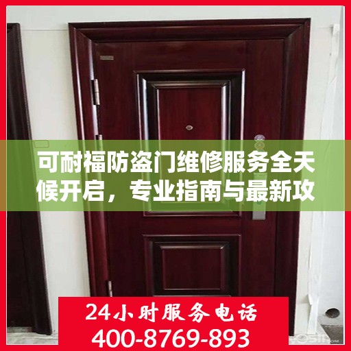可耐福防盗门维修服务全天候开启，专业指南与最新攻略，24小时服务电话一网打尽