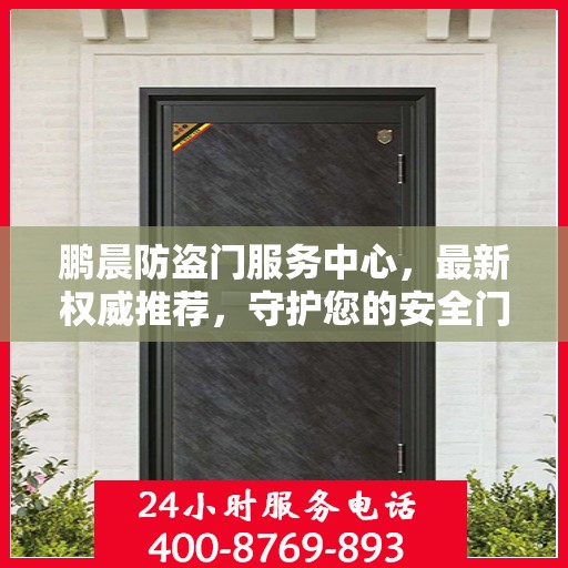 鹏晨防盗门服务中心，最新权威推荐，守护您的安全门户