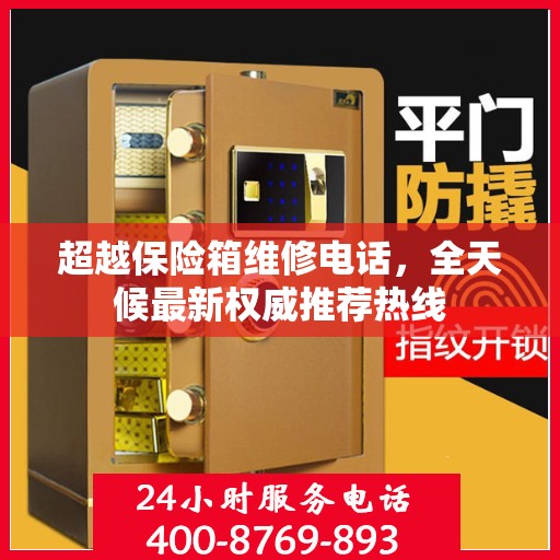 超越保险箱维修电话，全天候最新权威推荐热线