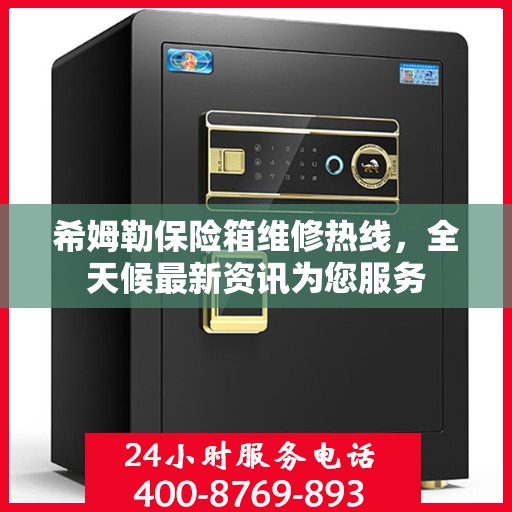 希姆勒保险箱维修热线，全天候最新资讯为您服务