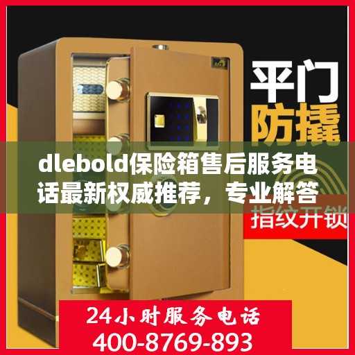 dlebold保险箱售后服务电话最新权威推荐，专业解答，贴心服务！