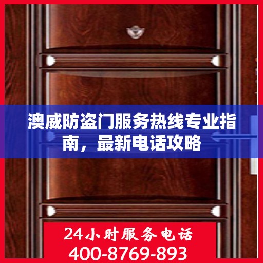 澳威防盗门服务热线专业指南，最新电话攻略