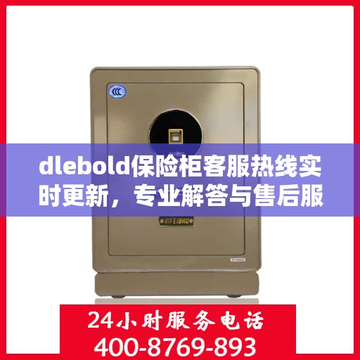 dlebold保险柜客服热线实时更新，专业解答与售后服务最新资讯